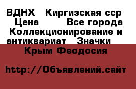1.1) ВДНХ - Киргизская сср  › Цена ­ 90 - Все города Коллекционирование и антиквариат » Значки   . Крым,Феодосия